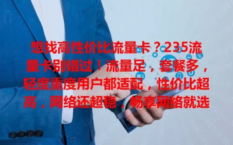 想找高性价比流量卡？235流量卡别错过！流量足，套餐多，轻度重度用户都适配，性价比超高，网络还超稳，畅享网络就选它！