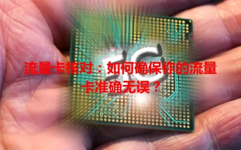 流量卡核对：如何确保你的流量卡准确无误？