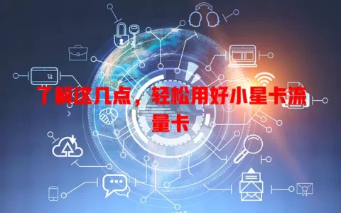 了解这几点，轻松用好小星卡流量卡
