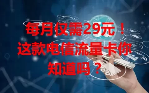 每月仅需29元！这款电信流量卡你知道吗？