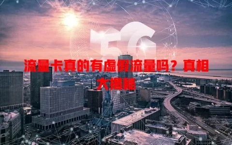 流量卡真的有虚假流量吗？真相大揭秘