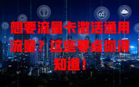 想要流量卡激活通用流量？这些要点你得知道！