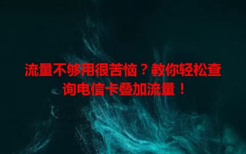 流量不够用很苦恼？教你轻松查询电信卡叠加流量！