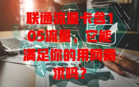 联通流量卡含105流量，它能满足你的用网需求吗？