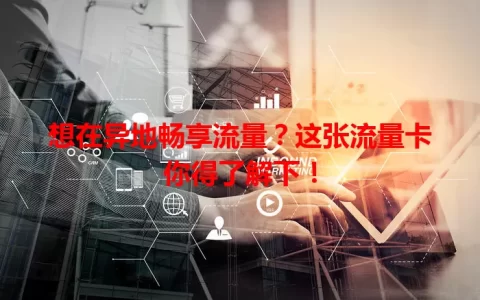 想在异地畅享流量？这张流量卡你得了解下！