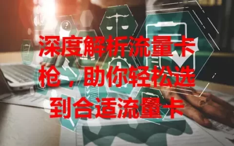深度解析流量卡枪，助你轻松选到合适流量卡