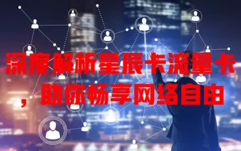 深度解析星辰卡流量卡，助你畅享网络自由