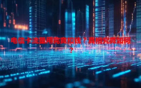 电信卡流量用完竟扣钱？真相究竟如何？