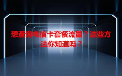 想查询电信卡套餐流量？这些方法你知道吗？