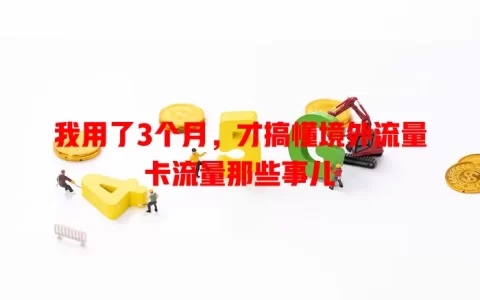 我用了3个月，才搞懂境外流量卡流量那些事儿