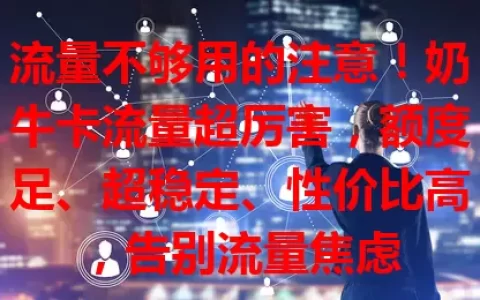 流量不够用的注意！奶牛卡流量超厉害，额度足、超稳定、性价比高，告别流量焦虑