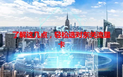 了解这几点，轻松选对东关流量卡