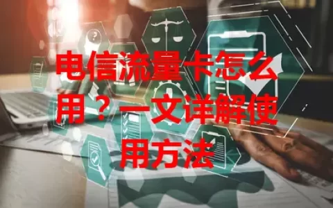 电信流量卡怎么用？一文详解使用方法
