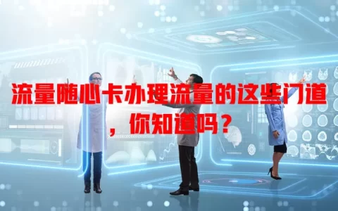 流量随心卡办理流量的这些门道，你知道吗？