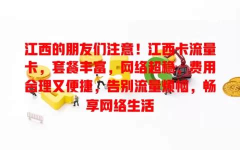 江西的朋友们注意！江西卡流量卡，套餐丰富，网络超稳，费用合理又便捷，告别流量烦恼，畅享网络生活