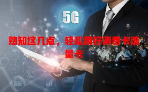 熟知这几点，轻松用好消费卡流量卡