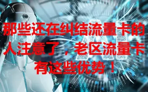 那些还在纠结流量卡的人注意了，老区流量卡有这些优势！