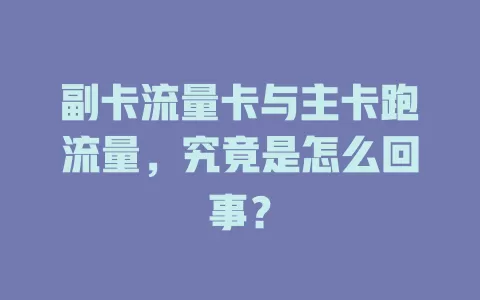 副卡流量卡与主卡跑流量，究竟是怎么回事？
