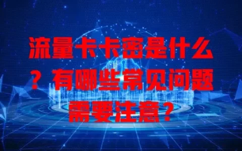 流量卡卡密是什么？有哪些常见问题需要注意？