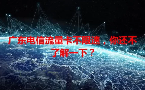 广东电信流量卡不限速，你还不了解一下？