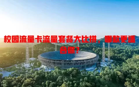 校园流量卡流量套餐大比拼，哪款更适合你？