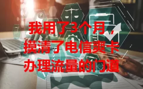 我用了3个月，摸清了电信爽卡办理流量的门道