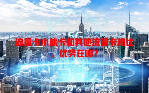 流量卡小熊卡和其他流量卡相比，优势在哪？