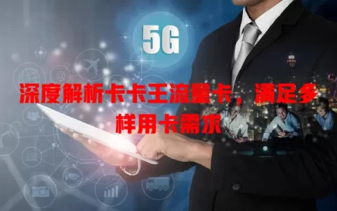 深度解析卡卡王流量卡，满足多样用卡需求