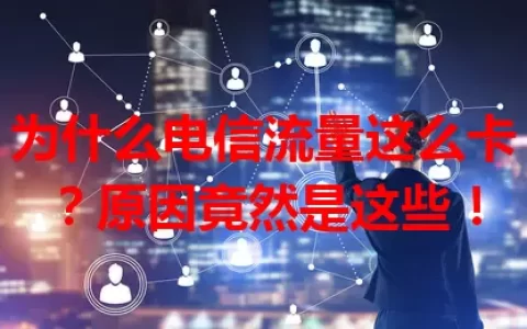 为什么电信流量这么卡？原因竟然是这些！