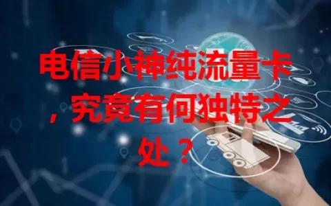 电信小神纯流量卡，究竟有何独特之处？