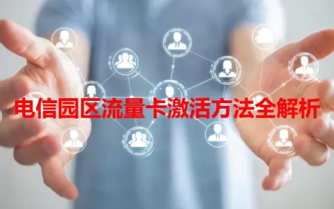 电信园区流量卡激活方法全解析