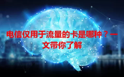 电信仅用于流量的卡是哪种？一文带你了解