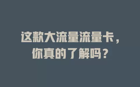 这款大流量流量卡，你真的了解吗？