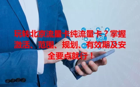 玩转北京流量卡纯流量卡？掌握激活、范围、规划、有效期及安全要点就行！