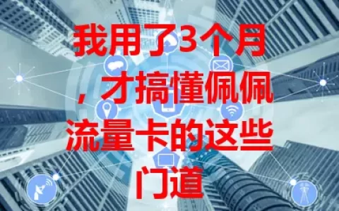 我用了3个月，才搞懂佩佩流量卡的这些门道