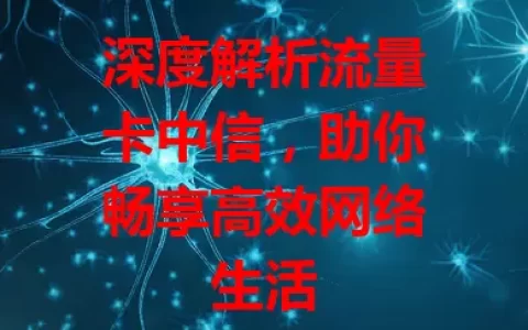深度解析流量卡中信，助你畅享高效网络生活