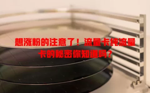想涨粉的注意了！流量卡纯流量卡的秘密你知道吗？