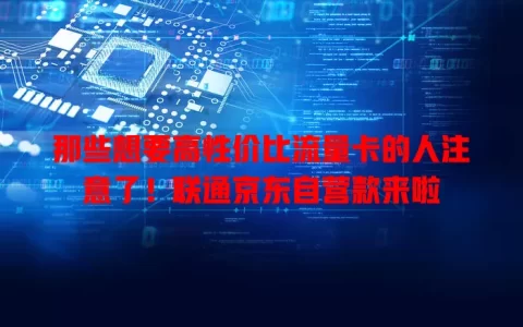那些想要高性价比流量卡的人注意了！联通京东自营款来啦