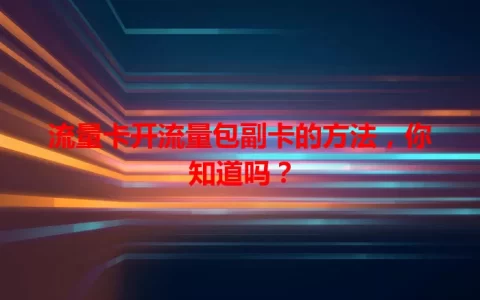 流量卡开流量包副卡的方法，你知道吗？