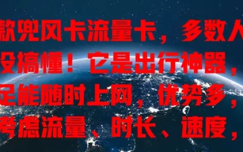 这款兜风卡流量卡，多数人竟都没搞懂！它是出行神器，流量足能随时上网，优势多，选时考虑流量、时长、速度，助你旅途畅享网络，出行轻松愉快