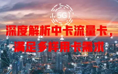 深度解析中卡流量卡，满足多样用卡需求