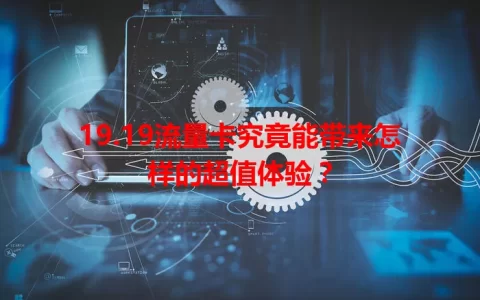 19.19流量卡究竟能带来怎样的超值体验？