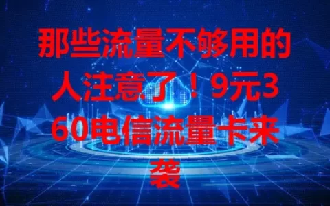 那些流量不够用的人注意了！9元360电信流量卡来袭
