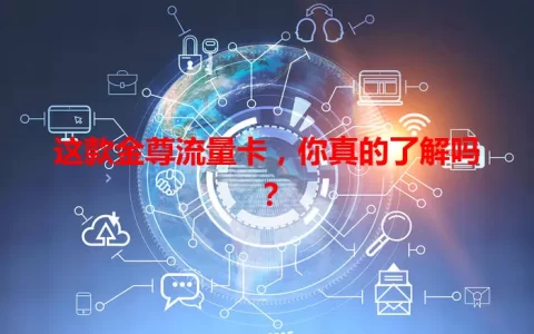 这款金尊流量卡，你真的了解吗？