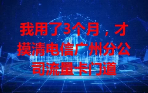 我用了3个月，才摸清电信广州分公司流量卡门道