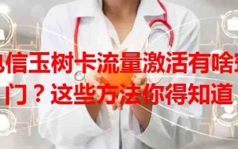 电信玉树卡流量激活有啥窍门？这些方法你得知道