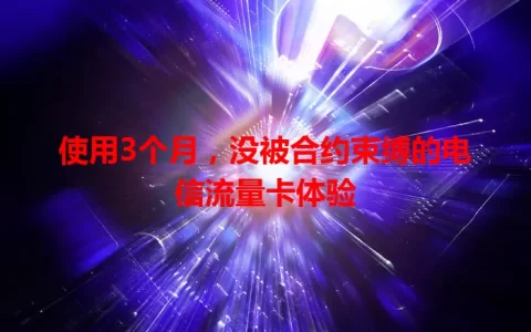 使用3个月，没被合约束缚的电信流量卡体验