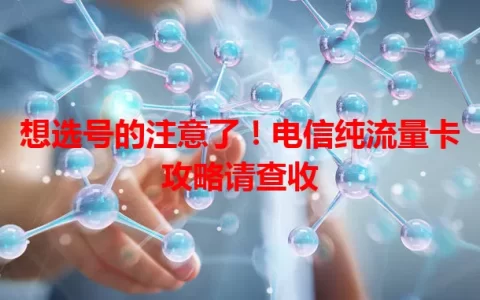 想选号的注意了！电信纯流量卡攻略请查收