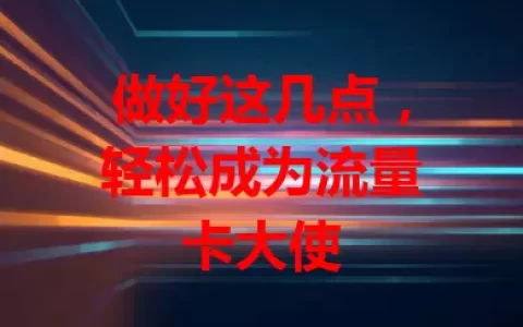 做好这几点，轻松成为流量卡大使