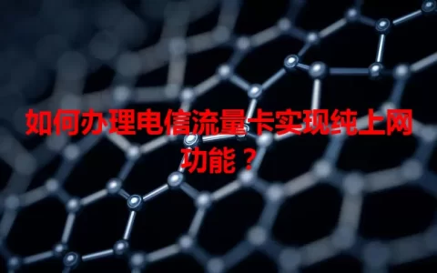 如何办理电信流量卡实现纯上网功能？